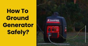How To Ground A Generator Safely? – [Pro Tips]