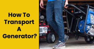 How To Transport A Generator? – Safely Transport Your Genset