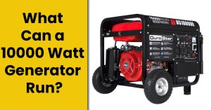 What Will A 10000 Watt Generator Run? – [Detailed Estimation]