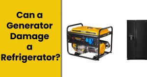 Can a Generator Damage a Refrigerator? – Detailed Analysis