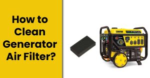How to Clean Generator Air Filter? – [Step By Step Guide]