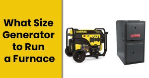 What Size Generator to Run a Furnace? Gas and Electric Furnace